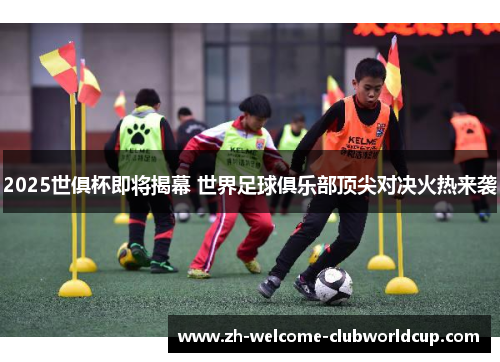 2025世俱杯即将揭幕 世界足球俱乐部顶尖对决火热来袭