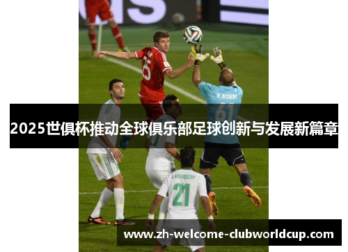 2025世俱杯推动全球俱乐部足球创新与发展新篇章