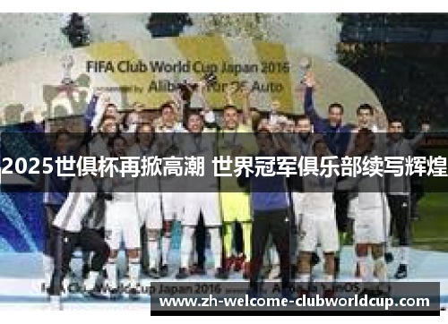 2025世俱杯再掀高潮 世界冠军俱乐部续写辉煌