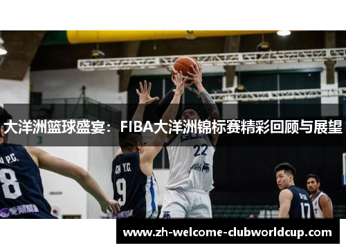大洋洲篮球盛宴：FIBA大洋洲锦标赛精彩回顾与展望