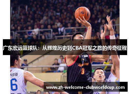 广东宏远篮球队：从辉煌历史到CBA冠军之路的传奇征程