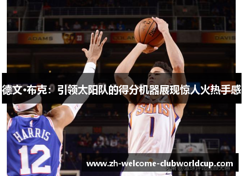德文·布克：引领太阳队的得分机器展现惊人火热手感