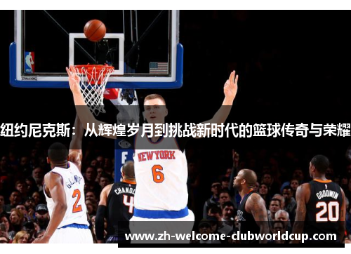 纽约尼克斯：从辉煌岁月到挑战新时代的篮球传奇与荣耀