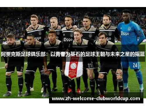 阿贾克斯足球俱乐部：以青春为基石的足球王朝与未来之星的摇篮