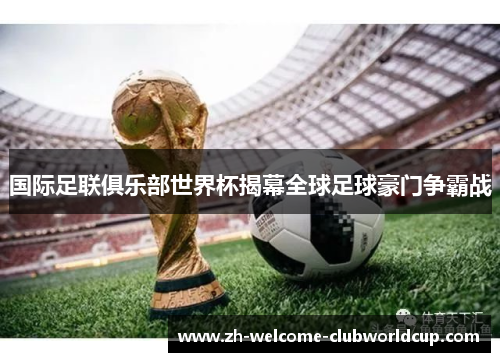 国际足联俱乐部世界杯揭幕全球足球豪门争霸战