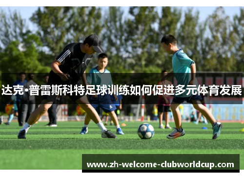 达克·普雷斯科特足球训练如何促进多元体育发展