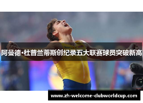 阿曼德·杜普兰蒂斯创纪录五大联赛球员突破新高