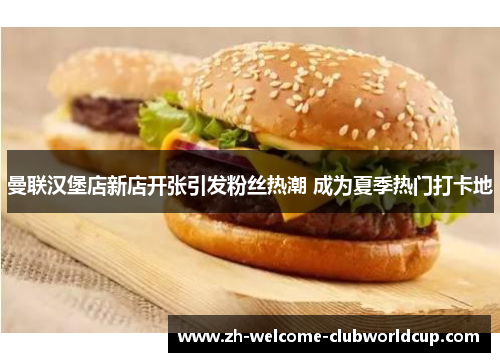 曼联汉堡店新店开张引发粉丝热潮 成为夏季热门打卡地