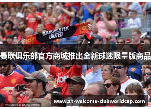 曼联俱乐部官方商城推出全新球迷限量版商品