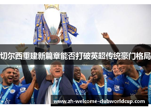 切尔西重建新篇章能否打破英超传统豪门格局