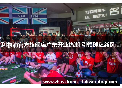 利物浦官方旗舰店广东开业热潮 引领球迷新风尚