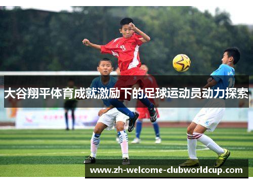 大谷翔平体育成就激励下的足球运动员动力探索
