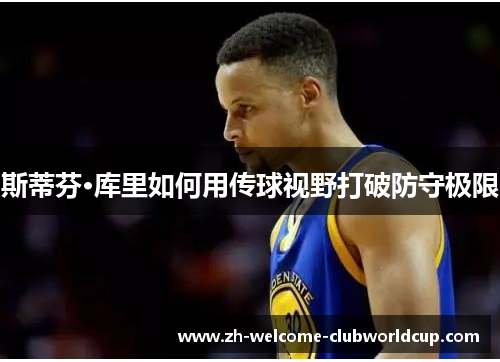 斯蒂芬·库里如何用传球视野打破防守极限