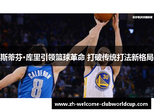 斯蒂芬·库里引领篮球革命 打破传统打法新格局