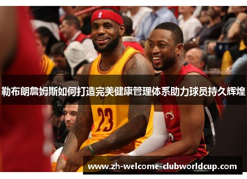 勒布朗詹姆斯如何打造完美健康管理体系助力球员持久辉煌