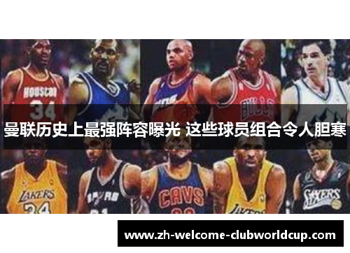 曼联历史上最强阵容曝光 这些球员组合令人胆寒